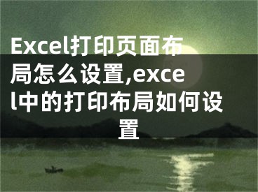 Excel打印頁面布局怎么設(shè)置,excel中的打印布局如何設(shè)置