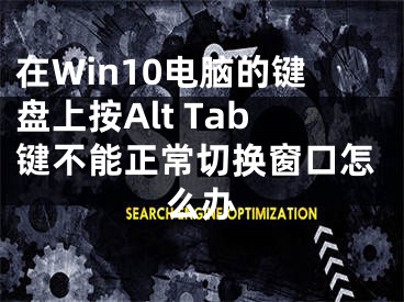 在Win10電腦的鍵盤上按Alt Tab鍵不能正常切換窗口怎么辦