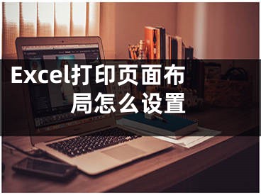 Excel打印頁面布局怎么設(shè)置