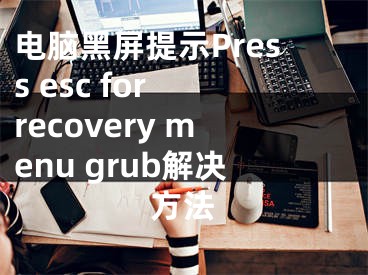 電腦黑屏提示Press esc for recovery menu grub解決方法