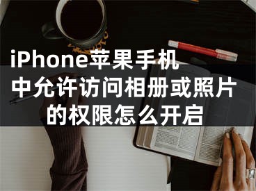 iPhone蘋果手機(jī)中允許訪問(wèn)相冊(cè)或照片的權(quán)限怎么開啟