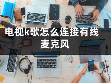 電視k歌怎么連接有線麥克風(fēng)