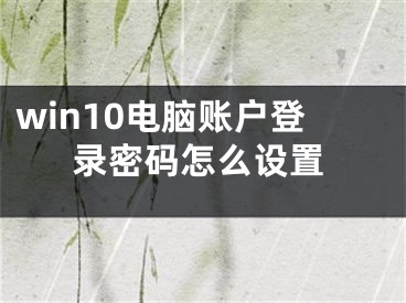 win10電腦賬戶登錄密碼怎么設(shè)置