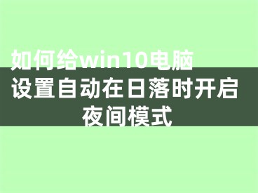 如何給win10電腦設(shè)置自動(dòng)在日落時(shí)開(kāi)啟夜間模式