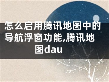 怎么啟用騰訊地圖中的導(dǎo)航浮窗功能,騰訊地圖dau