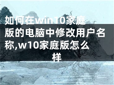 如何在win10家庭版的電腦中修改用戶名稱,w10家庭版怎么樣