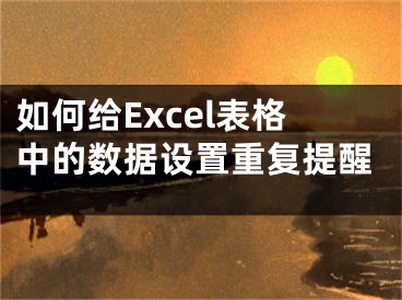 如何給Excel表格中的數(shù)據(jù)設(shè)置重復(fù)提醒