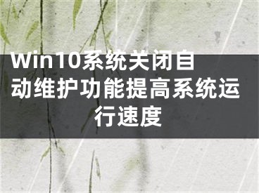 Win10系統(tǒng)關閉自動維護功能提高系統(tǒng)運行速度