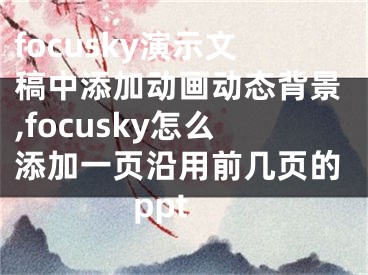 focusky演示文稿中添加動畫動態(tài)背景,focusky怎么添加一頁沿用前幾頁的ppt