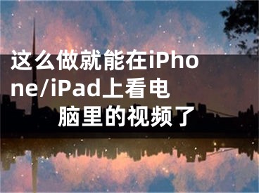 這么做就能在iPhone/iPad上看電腦里的視頻了