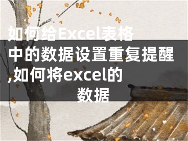 如何給Excel表格中的數(shù)據(jù)設(shè)置重復(fù)提醒,如何將excel的數(shù)據(jù)