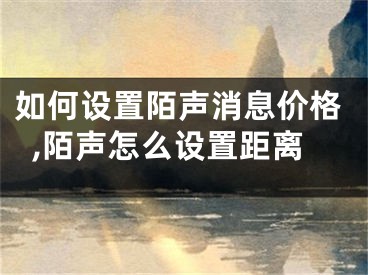 如何設(shè)置陌聲消息價(jià)格,陌聲怎么設(shè)置距離