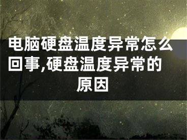 電腦硬盤溫度異常怎么回事,硬盤溫度異常的原因