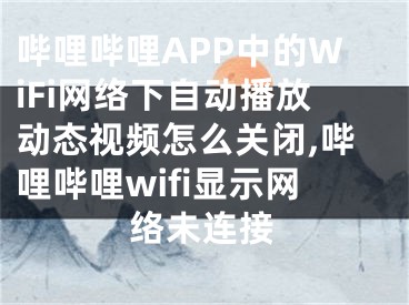 嗶哩嗶哩APP中的WiFi網(wǎng)絡(luò)下自動播放動態(tài)視頻怎么關(guān)閉,嗶哩嗶哩wifi顯示網(wǎng)絡(luò)未連接