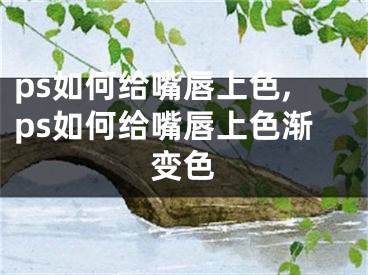 ps如何給嘴唇上色,ps如何給嘴唇上色漸變色