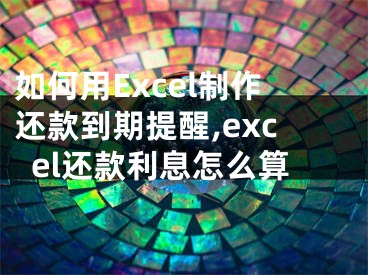 如何用Excel制作還款到期提醒,excel還款利息怎么算