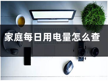 家庭每日用電量怎么查