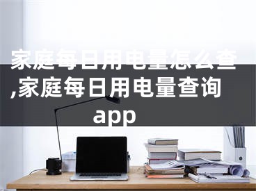 家庭每日用電量怎么查,家庭每日用電量查詢app