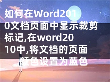 如何在Word2010文檔頁面中顯示裁剪標記,在word2010中,將文檔的頁面顏色設置為藍色