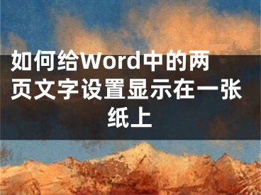 如何給Word中的兩頁文字設(shè)置顯示在一張紙上