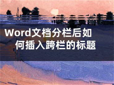 Word文檔分欄后如何插入跨欄的標(biāo)題