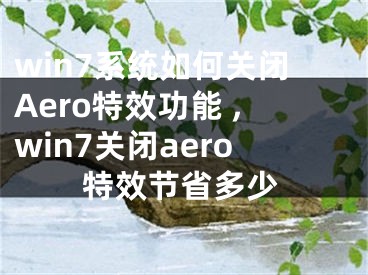 win7系統(tǒng)如何關(guān)閉Aero特效功能 ,win7關(guān)閉aero特效節(jié)省多少