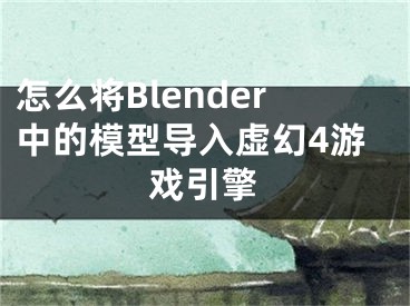 怎么將Blender中的模型導(dǎo)入虛幻4游戲引擎