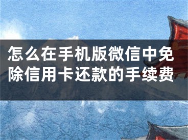 怎么在手機版微信中免除信用卡還款的手續(xù)費