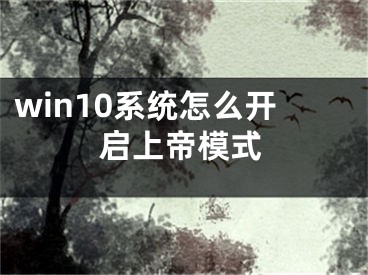 win10系統(tǒng)怎么開啟上帝模式