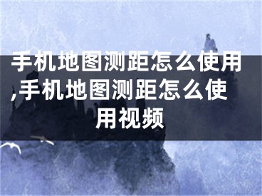 手機(jī)地圖測(cè)距怎么使用,手機(jī)地圖測(cè)距怎么使用視頻