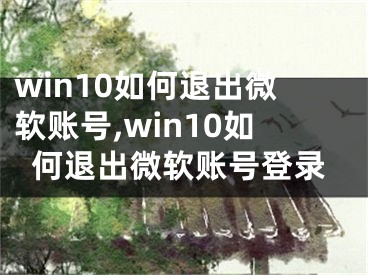 win10如何退出微軟賬號(hào),win10如何退出微軟賬號(hào)登錄