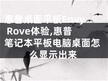 惠普桌面平板Envy Rove體驗(yàn),惠普筆記本平板電腦桌面怎么顯示出來(lái)