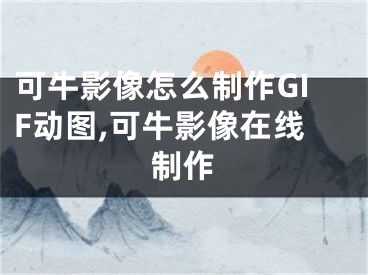 可牛影像怎么制作GIF動(dòng)圖,可牛影像在線制作