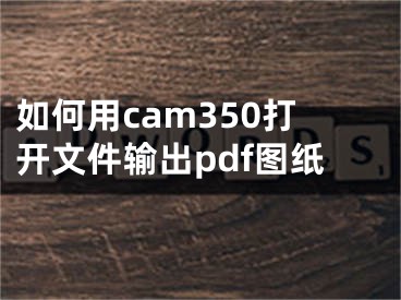 如何用cam350打開(kāi)文件輸出pdf圖紙