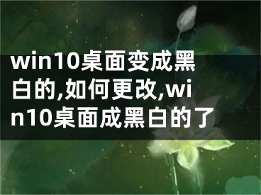 win10桌面變成黑白的,如何更改,win10桌面成黑白的了