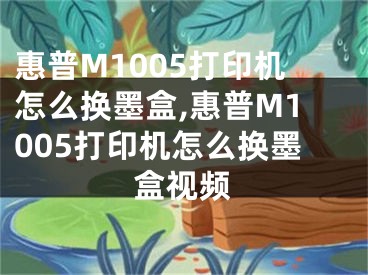 惠普M1005打印機怎么換墨盒,惠普M1005打印機怎么換墨盒視頻