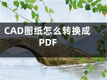 CAD圖紙怎么轉(zhuǎn)換成PDF