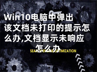 Win10電腦中彈出該文檔未打印的提示怎么辦,文檔顯示未響應(yīng)怎么辦