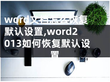 word文檔怎么恢復(fù)默認(rèn)設(shè)置,word2013如何恢復(fù)默認(rèn)設(shè)置