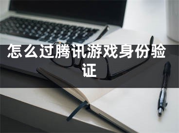 怎么過騰訊游戲身份驗證