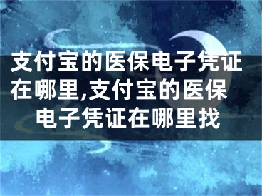 支付寶的醫(yī)保電子憑證在哪里,支付寶的醫(yī)保電子憑證在哪里找