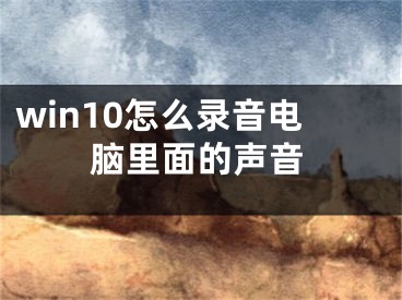 win10怎么錄音電腦里面的聲音