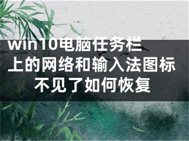 win10電腦任務(wù)欄上的網(wǎng)絡(luò)和輸入法圖標不見了如何恢復(fù)