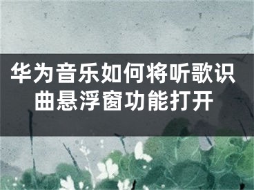 華為音樂如何將聽歌識(shí)曲懸浮窗功能打開