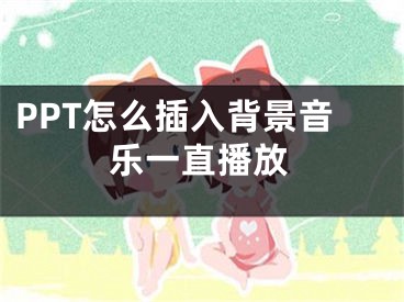 PPT怎么插入背景音樂一直播放