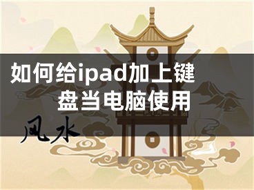 如何給ipad加上鍵盤當(dāng)電腦使用