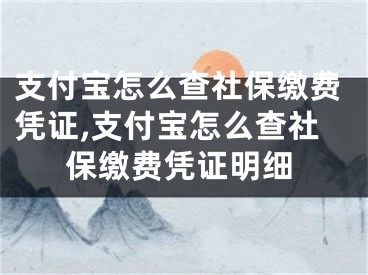 支付寶怎么查社保繳費(fèi)憑證,支付寶怎么查社保繳費(fèi)憑證明細(xì)