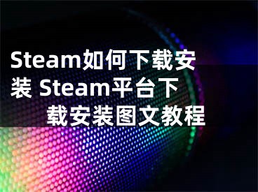 Steam如何下載安裝 Steam平臺下載安裝圖文教程