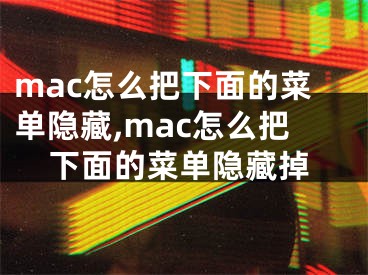 mac怎么把下面的菜單隱藏,mac怎么把下面的菜單隱藏掉