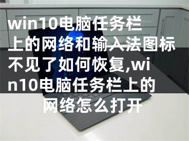 win10電腦任務(wù)欄上的網(wǎng)絡(luò)和輸入法圖標(biāo)不見了如何恢復(fù),win10電腦任務(wù)欄上的網(wǎng)絡(luò)怎么打開